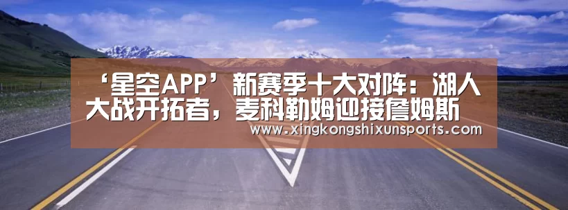 ‘星空APP’新赛季十大对阵:湖人大战开拓者,麦科勒姆迎接詹姆斯的到来(图1) 星空APP