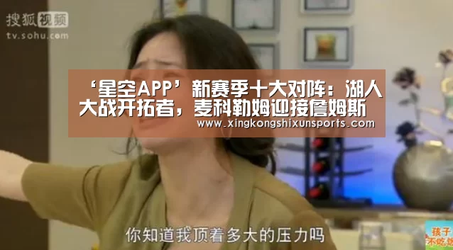 ‘星空APP’新赛季十大对阵:湖人大战开拓者,麦科勒姆迎接詹姆斯的到来(图2) 星空APP