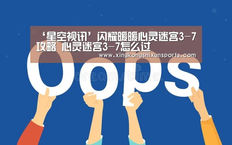 ‘星空视讯’闪耀暖暖心灵迷宫3-7攻略 心灵迷宫3-7怎么过(图3) 星空体育