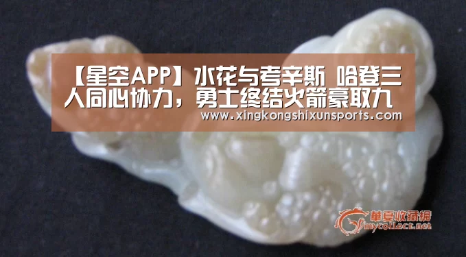 【星空APP】水花与考辛斯 哈登三人同心协力,勇士终结火箭豪取九连胜(图2) 星空体育