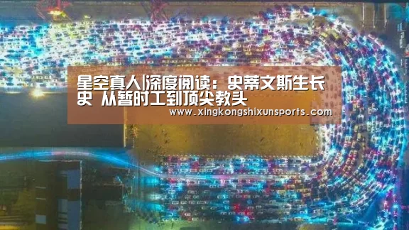 星空真人|深度阅读:史蒂文斯生长史 从暂时工到顶尖教头(图3) 星空真人